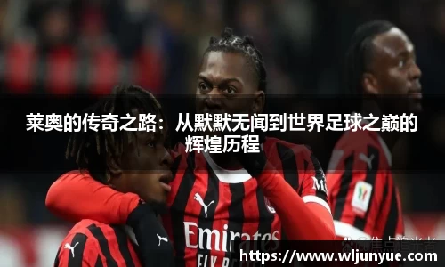 莱奥的传奇之路：从默默无闻到世界足球之巅的辉煌历程