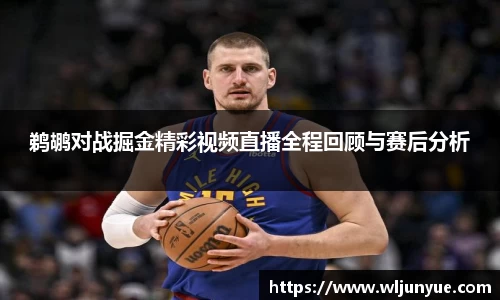 鹈鹕对战掘金精彩视频直播全程回顾与赛后分析