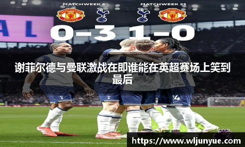 谢菲尔德与曼联激战在即谁能在英超赛场上笑到最后