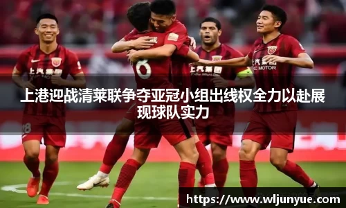 上港迎战清莱联争夺亚冠小组出线权全力以赴展现球队实力