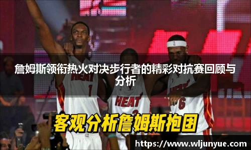 詹姆斯领衔热火对决步行者的精彩对抗赛回顾与分析