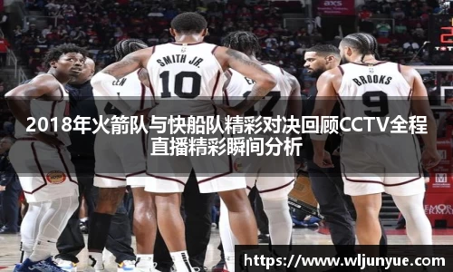 2018年火箭队与快船队精彩对决回顾CCTV全程直播精彩瞬间分析