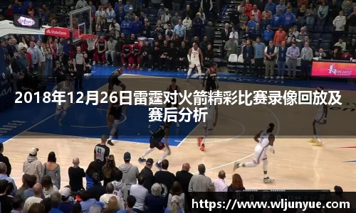 2018年12月26日雷霆对火箭精彩比赛录像回放及赛后分析
