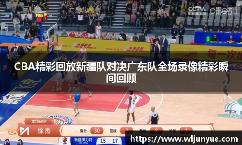 CBA精彩回放新疆队对决广东队全场录像精彩瞬间回顾