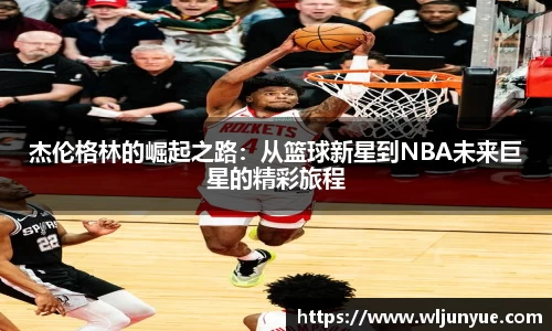 杰伦格林的崛起之路：从篮球新星到NBA未来巨星的精彩旅程