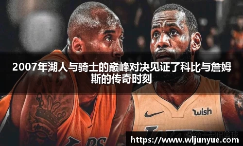 2007年湖人与骑士的巅峰对决见证了科比与詹姆斯的传奇时刻
