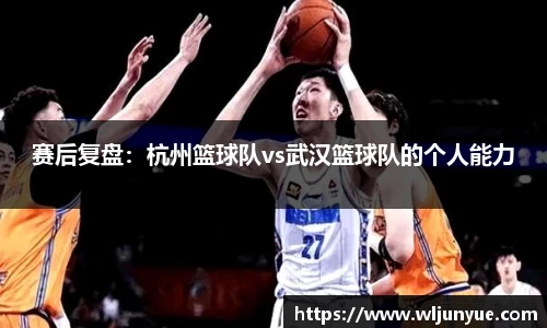 赛后复盘：杭州篮球队vs武汉篮球队的个人能力