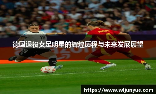 德国退役女足明星的辉煌历程与未来发展展望