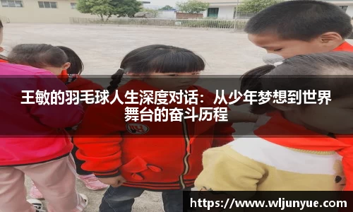 王敏的羽毛球人生深度对话：从少年梦想到世界舞台的奋斗历程