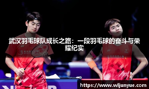武汉羽毛球队成长之路：一段羽毛球的奋斗与荣耀纪实
